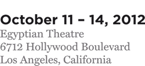 October 11 - 14, 2012. Egyptian Theatre. 6712 Hollywwod Boulevard. Los Angeles, California